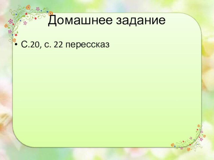 Домашнее заданиеС.20, с. 22 перессказ