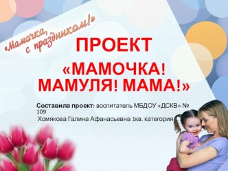 Презентация проекта Мамочка! Мамуля! Мама!