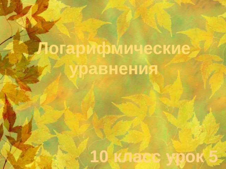 Логарифмические уравнения10 класс урок 5