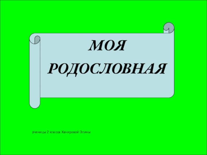 МОЯ РОДОСЛОВНАЯ     ученицы 2 класса Хачировой Элины