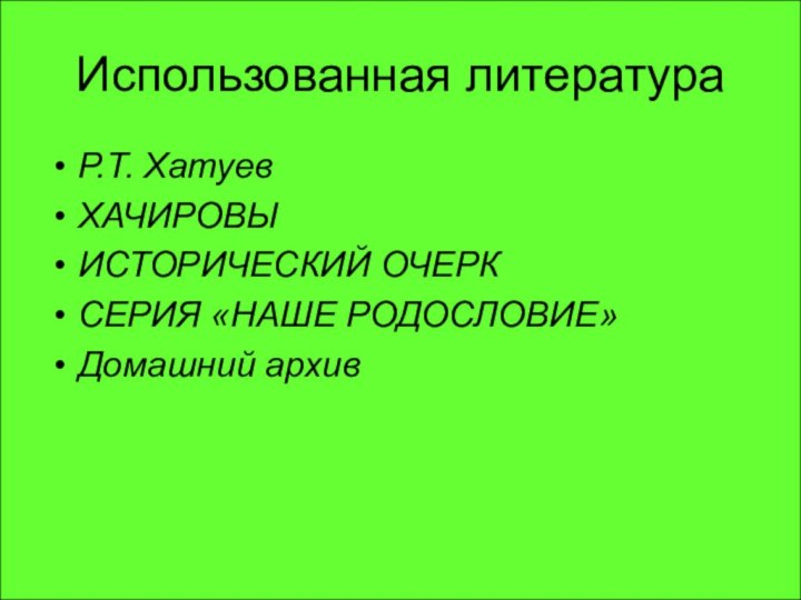 Использованная литератураР.Т. Хатуев ХАЧИРОВЫИСТОРИЧЕСКИЙ ОЧЕРКСЕРИЯ «НАШЕ РОДОСЛОВИЕ»Домашний архив