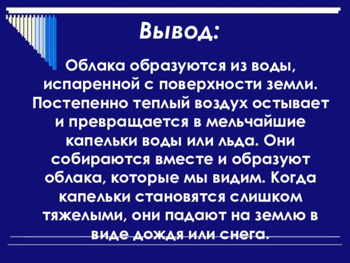 Вывод:Облака образуются из воды, испаренной с поверхности земли. Постепенно теплый воздух остывает