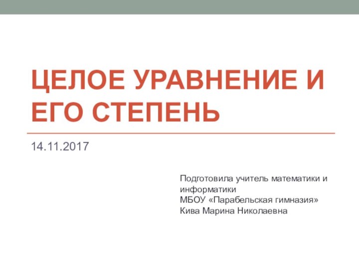 целое уравнение и его степеньПодготовила учитель математики и информатики МБОУ «Парабельская гимназия» Кива Марина Николаевна