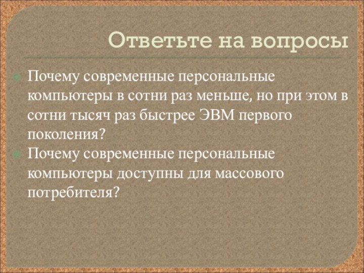 Ответьте на вопросыПочему современные персональные компьютеры в сотни раз меньше, но при