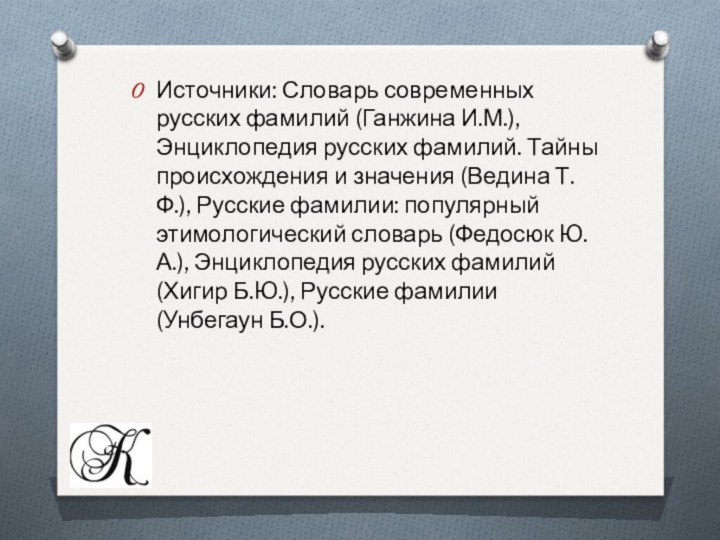 Источники: Словарь современных русских фамилий (Ганжина И.М.), Энциклопедия русских фамилий. Тайны происхождения