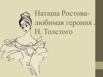 Презентация к уроку литературы Наташа Ростова - любимая героиня Л.Н. Толстого