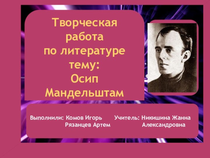 Творческая работапо литературетему:Осип МандельштамВыполнили: Комов Игорь    Учитель: Никишина Жанна