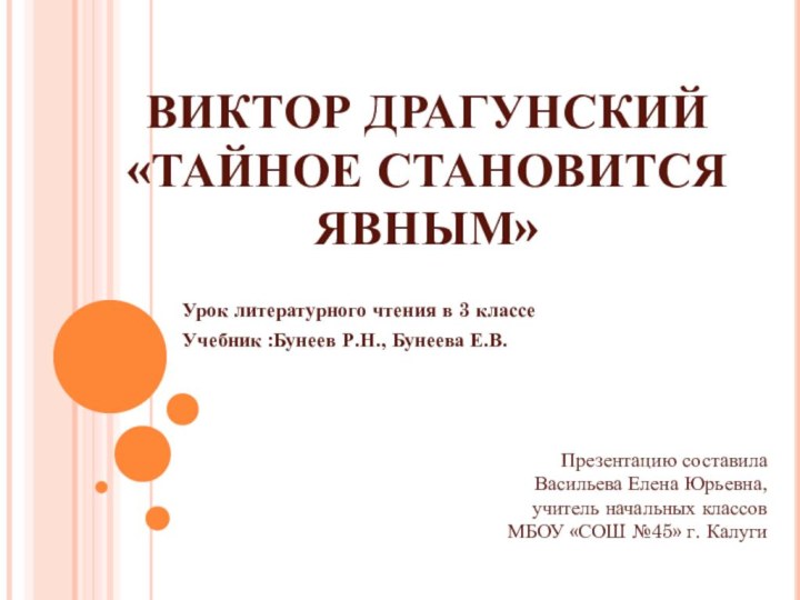 ВИКТОР ДРАГУНСКИЙ  «ТАЙНОЕ СТАНОВИТСЯ ЯВНЫМ»Урок литературного чтения в 3 классеУчебник :Бунеев