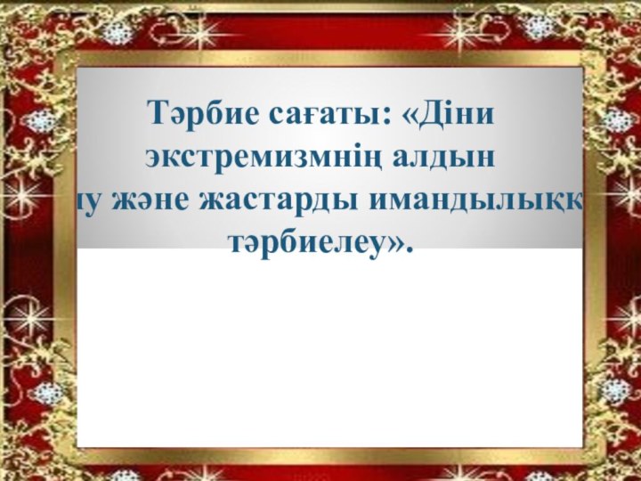 Тәрбие сағаты: «Діни экстремизмнің алдын  алу және жастарды имандылыққа тәрбиелеу».