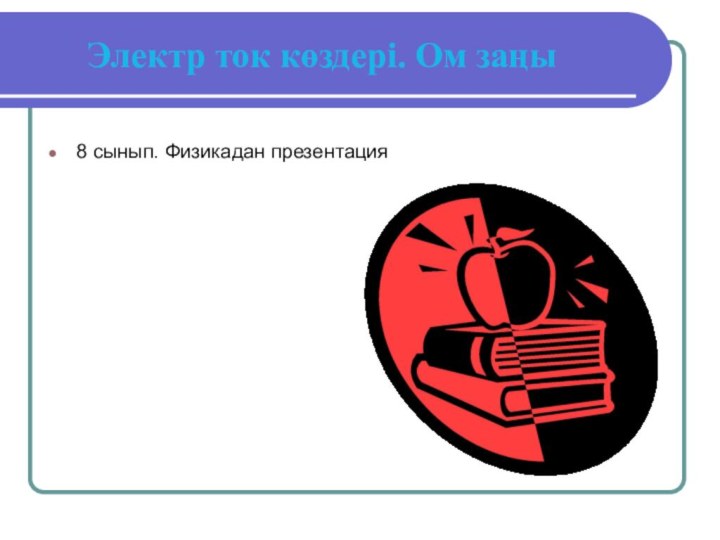 Электр ток көздері. Ом заңы8 сынып. Физикадан презентация