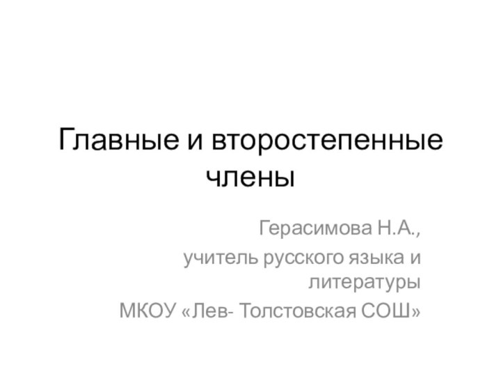 Главные и второстепенные членыГерасимова Н.А.,учитель русского языка и литературыМКОУ «Лев- Толстовская СОШ»