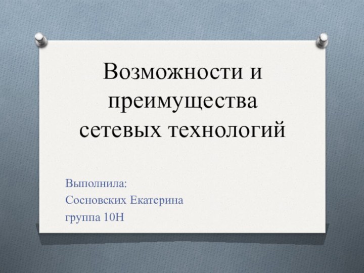 Возможности и преимущества сетевых технологийВыполнила:Сосновских Екатеринагруппа 10Н