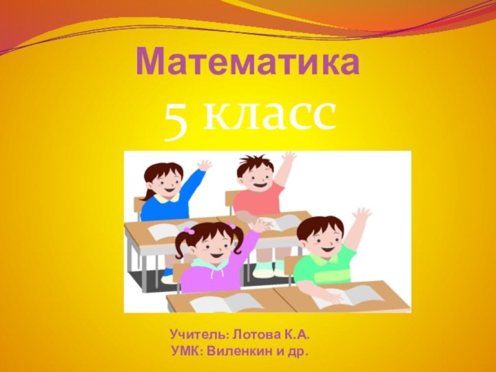 Математика5 классУчитель: Лотова К.А.УМК: Виленкин и др.