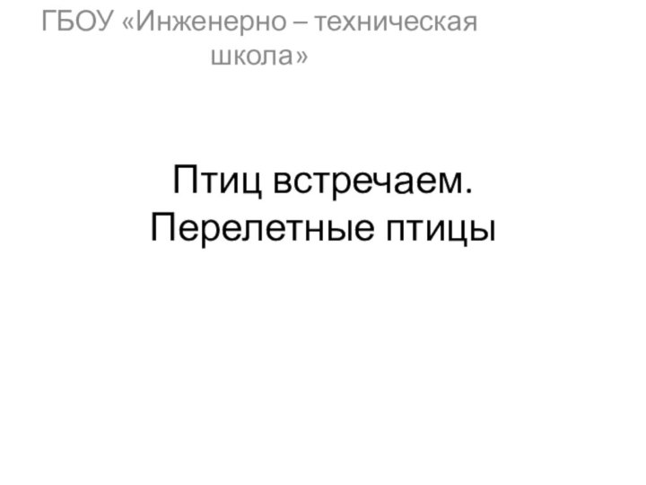 Птиц встречаем. Перелетные птицыГБОУ «Инженерно – техническая школа»