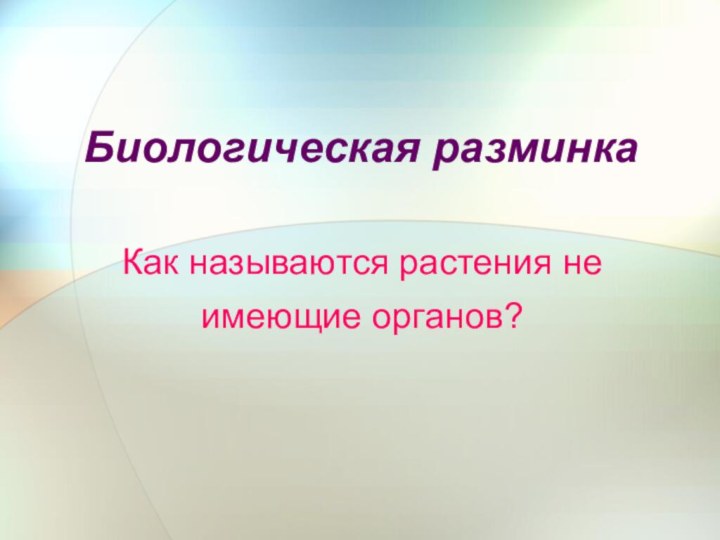 Биологическая разминкаКак называются растения не имеющие органов?