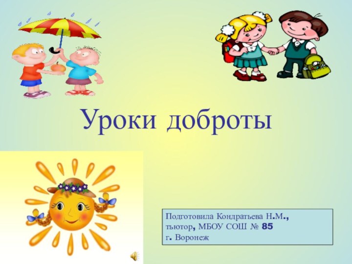 Уроки добротыПодготовила Кондратьева Н.М.,тьютор, МБОУ СОШ № 85г. Воронеж