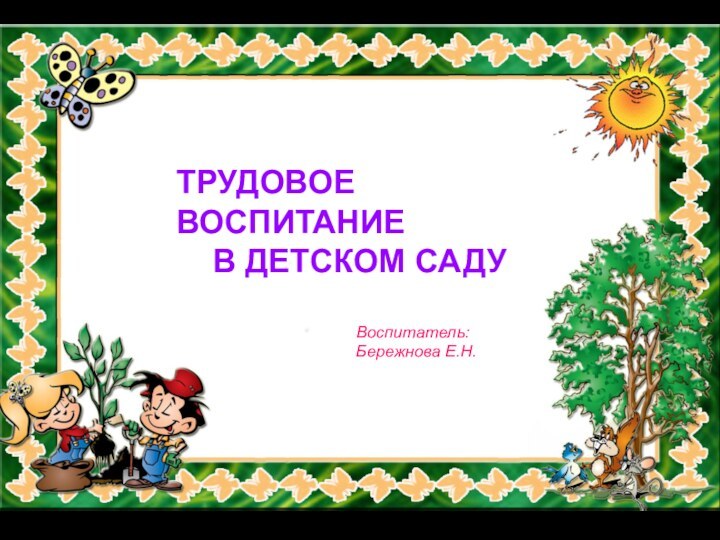 ТРУДОВОЕ ВОСПИТАНИЕ  В ДЕТСКОМ САДУВоспитатель: Бережнова Е.Н.