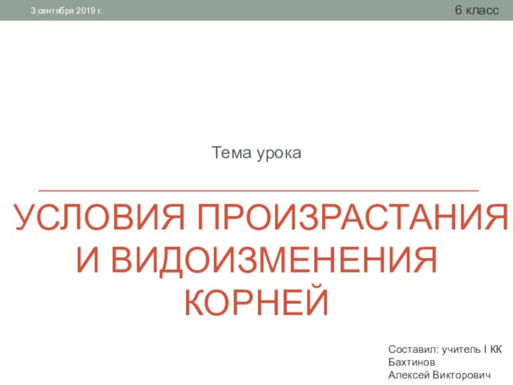 Условия произрастания и видоизменения корнейТема урока6 классСоставил: учитель I КК Бахтинов Алексей Викторович