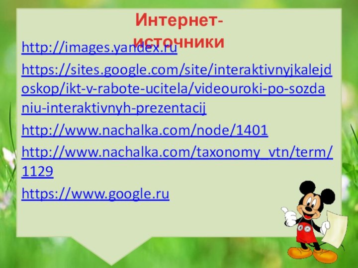 Интернет-источникиhttp://images.yandex.ruhttps://sites.google.com/site/interaktivnyjkalejdoskop/ikt-v-rabote-ucitela/videouroki-po-sozdaniu-interaktivnyh-prezentacijhttp://www.nachalka.com/node/1401http://www.nachalka.com/taxonomy_vtn/term/1129https://www.google.ru