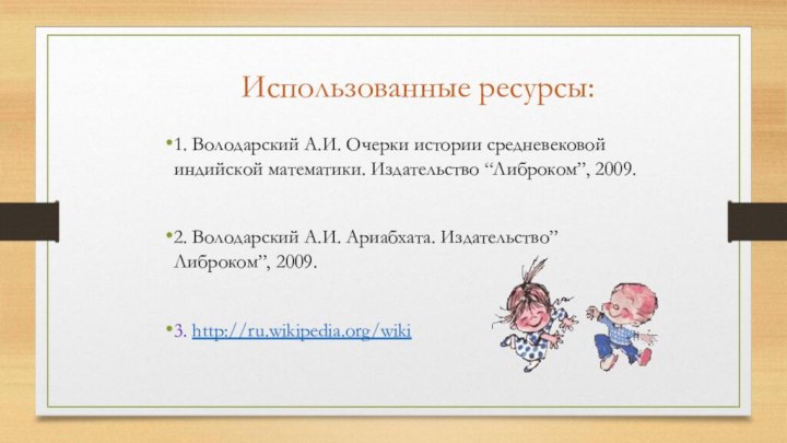 Использованные ресурсы:1. Володарский А.И. Очерки истории средневековой индийской математики. Издательство “Либроком”, 2009.2.