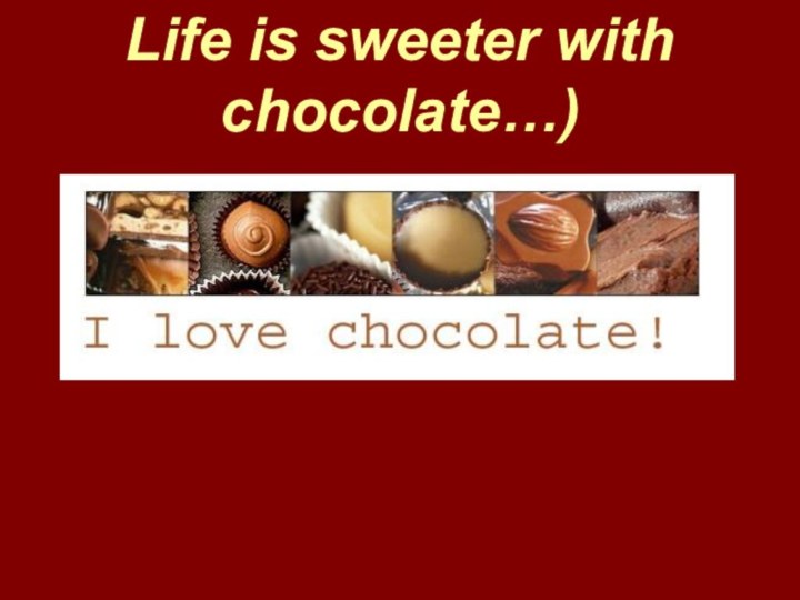 Life is sweeter with chocolate…)
