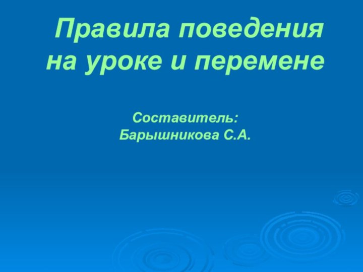 Правила поведения на уроке и перемене  Составитель:  Барышникова С.А.