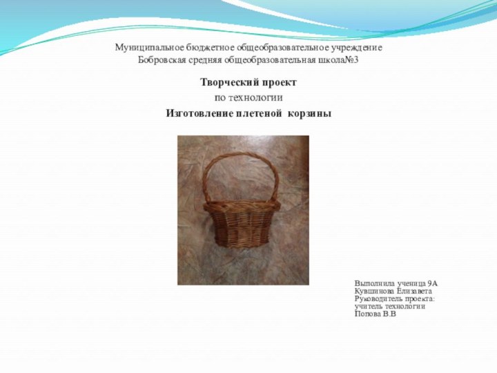 Муниципальное бюджетное общеобразовательное учреждение Бобровская средняя общеобразовательная школа№3Творческий проектпо технологииИзготовление плетеной корзины