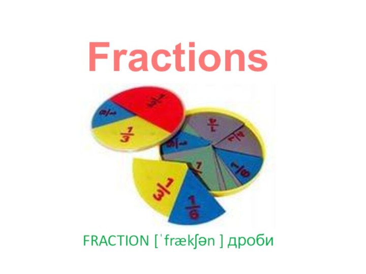 Fractions FRACTION [ˈfrækʃən ] дроби