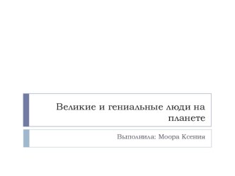 Презентация Великие и гениальные люди на планете