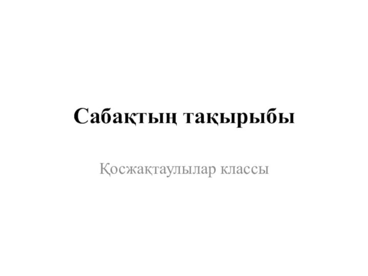 Сабақтың тақырыбыҚосжақтаулылар классы