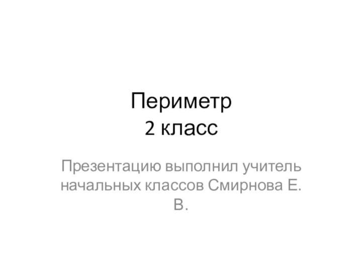 Периметр  2 классПрезентацию выполнил учитель начальных классов Смирнова Е.В.