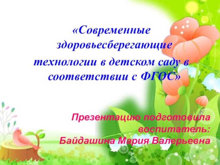 «Современные здоровьесберегающие технологии в детском саду в соответствии с ФГОС»Презентацию подготовила воспитатель:Байдашина Мария Валерьевна