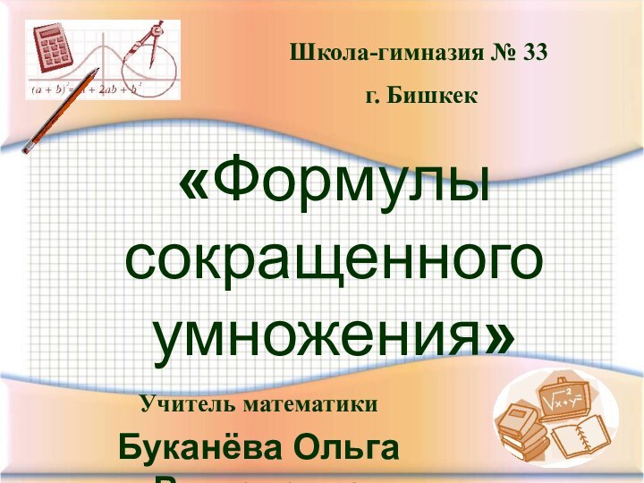 «Формулы  сокращенного умножения»Учитель математики Буканёва Ольга ВикторовнаШкола-гимназия № 33 г. Бишкек