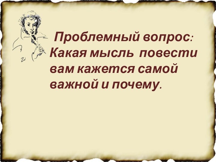 Проблемный вопрос:Какая мысль повести вам кажется самой важной и почему.