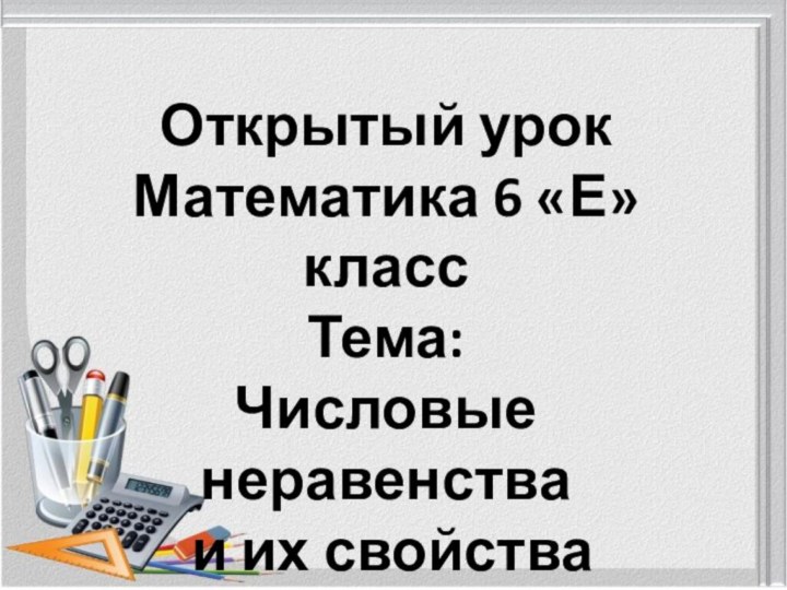 Открытый урокМатематика 6 «Е» классТема:Числовые неравенства и их свойства