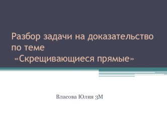 Презентация по теме урока: Скрещивающиеся прямые.Задачи на доказательство.