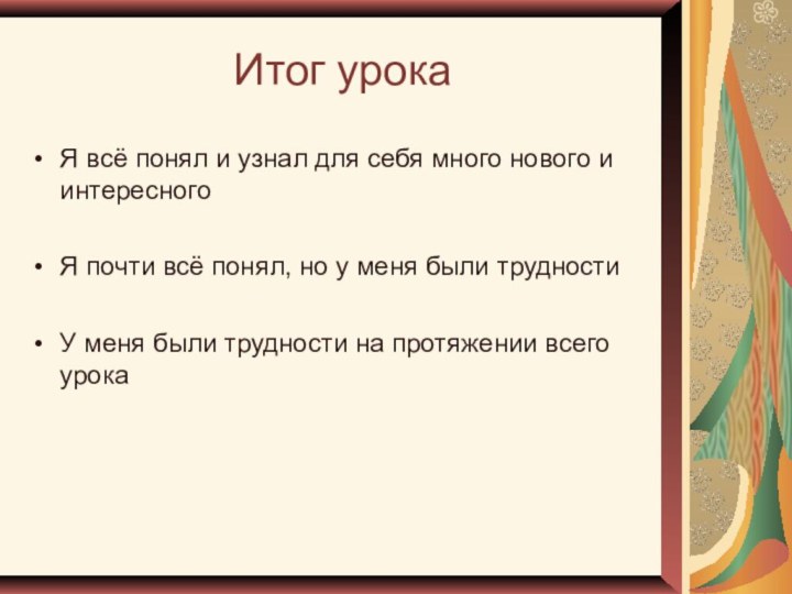 Итог урокаЯ всё понял и узнал для себя много нового и интересногоЯ