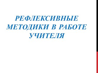 Презентация Рефлексивные методики в работе учителя