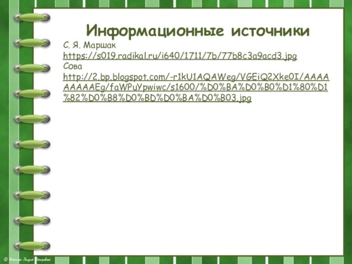 Информационные источникиС. Я. Маршак https://s019.radikal.ru/i640/1711/7b/77b8c3a9acd3.jpgСова http://2.bp.blogspot.com/-r1kU1AQAWeg/VGEiQ2Xke0I/AAAAAAAAAEg/faWPuYpwiwc/s1600/%D0%BA%D0%B0%D1%80%D1%82%D0%B8%D0%BD%D0%BA%D0%B03.jpg