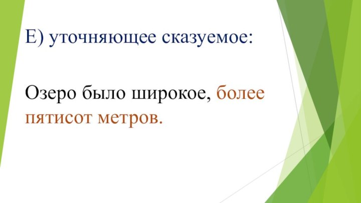 Е) уточняющее сказуемое:Озеро было широкое, более пятисот метров.