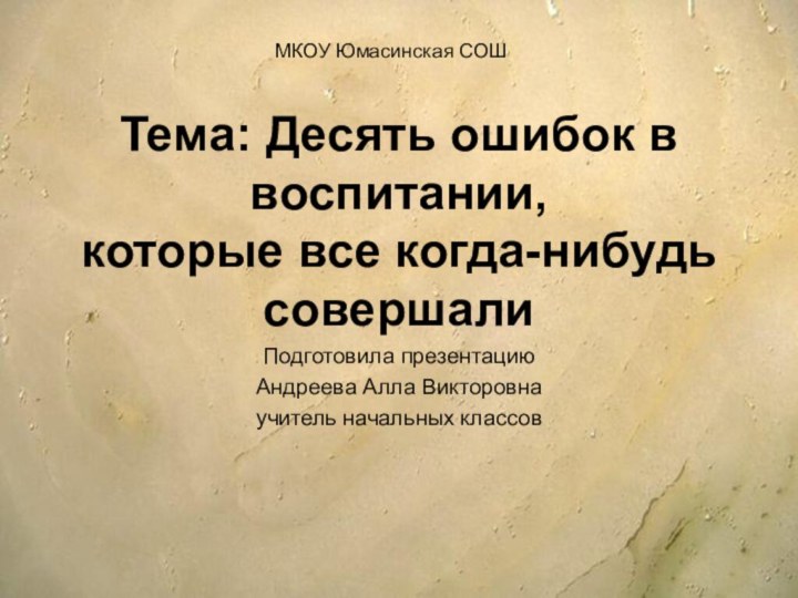 Тема: Десять ошибок в воспитании, которые все когда-нибудь совершали Подготовила презентацию Андреева