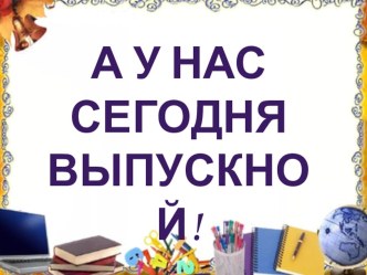 Презентация А у нас сегодня выпускной