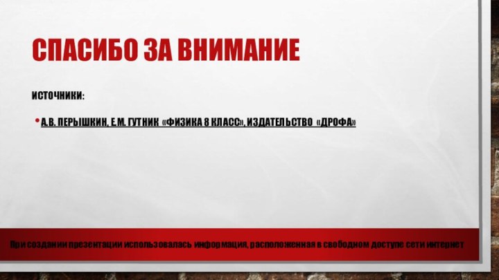 Спасибо за вниманиеИсточники:А.В. Перышкин, Е.М. Гутник «Физика 8 класс», издательство «Дрофа»При создании