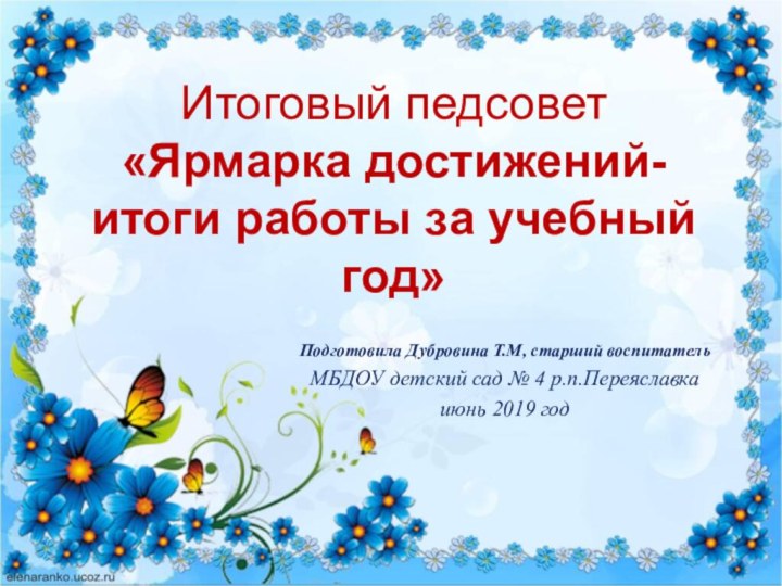 Итоговый педсовет «Ярмарка достижений-итоги работы за учебный год»Подготовила Дубровина Т.М, старший воспитательМБДОУ