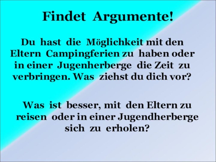 Findet Argumente!Was ist besser, mit den Eltern zu reisen oder in einer