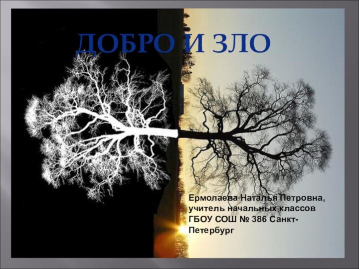 ДОБРО И ЗЛОЕрмолаева Наталья Петровна, учитель начальных классов ГБОУ СОШ № 386 Санкт-Петербург