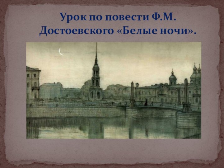 Урок по повести Ф.М.Достоевского «Белые ночи».