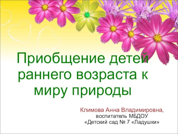 Приобщение детей раннего возраста к миру природыКлимова Анна Владимировна,воспитатель МБДОУ «Детский сад № 7 «Ладушки»