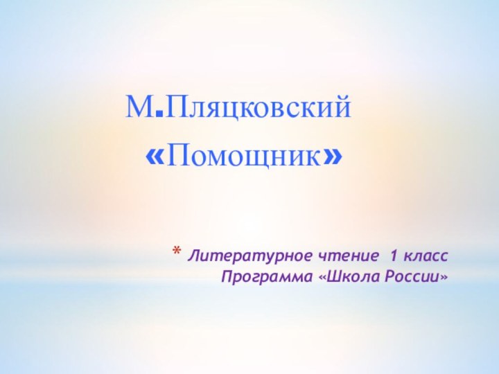 Литературное чтение 1 класс Программа «Школа России»М.Пляцковский «Помощник»