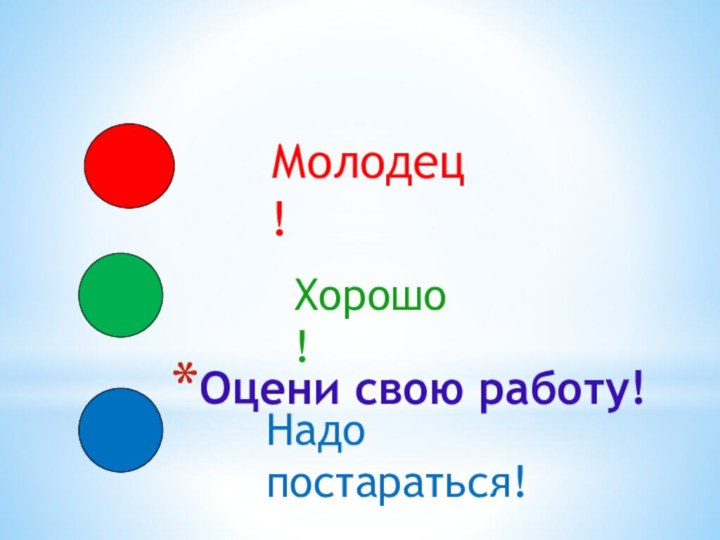 Оцени свою работу!Молодец!Хорошо!Надо постараться!